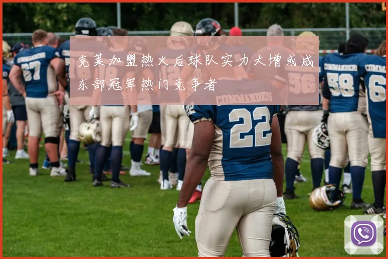 克莱加盟热火后球队实力大增或成东部冠军热门竞争者