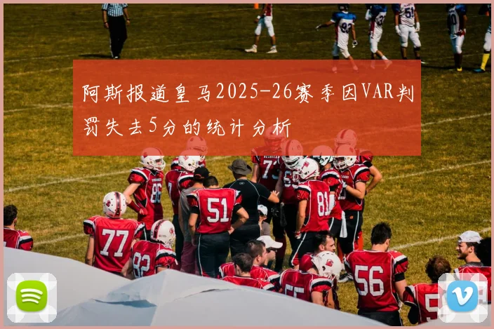 阿斯报道皇马2025-26赛季因VAR判罚失去5分的统计分析