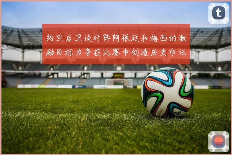 约旦后卫谈对阵阿根廷和梅西的激励目标力争在比赛中创造历史印记