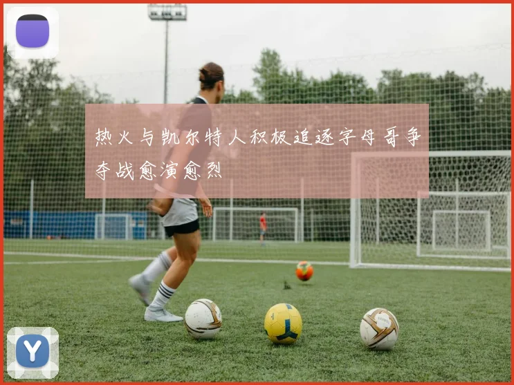 热火与凯尔特人积极追逐字母哥争夺战愈演愈烈