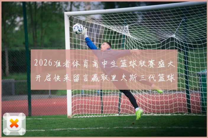 2026准者体育高中生篮球联赛盛大开启快来留言赢取里夫斯三代篮球鞋