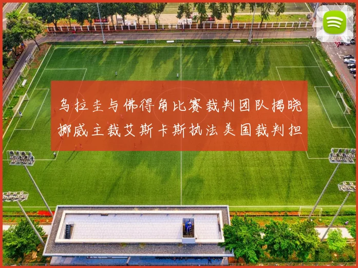 乌拉圭与佛得角比赛裁判团队揭晓挪威主裁艾斯卡斯执法美国裁判担任助理