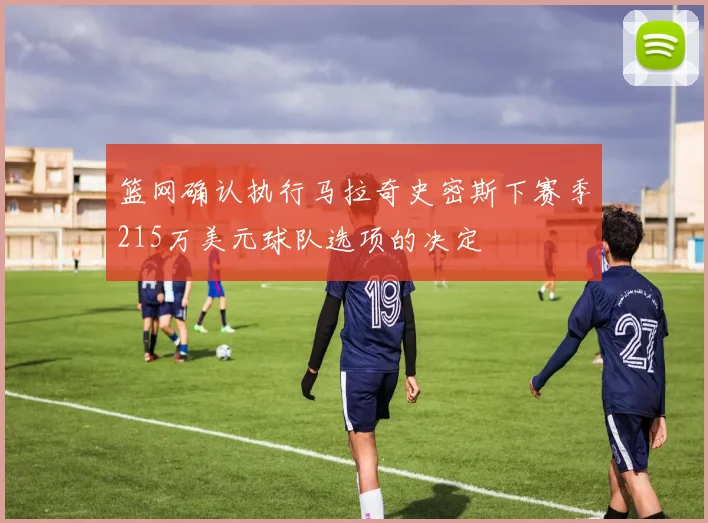 篮网确认执行马拉奇史密斯下赛季215万美元球队选项的决定